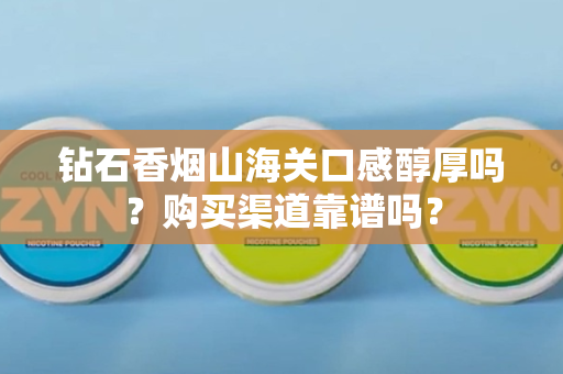 钻石香烟山海关口感醇厚吗？购买渠道靠谱吗？